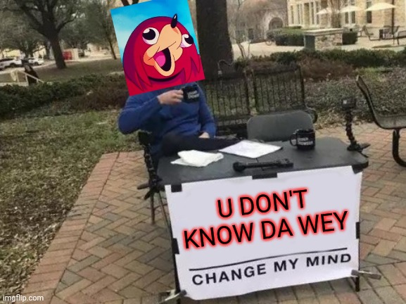 Change My Mind Meme | U DON'T KNOW DA WEY | image tagged in memes,change my mind,ugandan knuckles,dank memes,do you know da wae,de wae | made w/ Imgflip meme maker