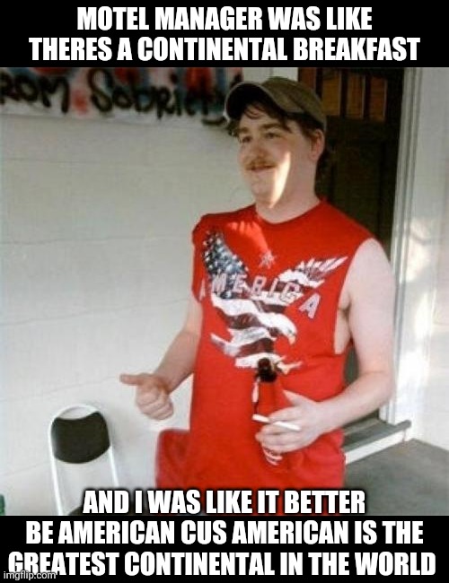 MAGA | MOTEL MANAGER WAS LIKE THERES A CONTINENTAL BREAKFAST; AND I WAS LIKE IT BETTER BE AMERICAN CUS AMERICAN IS THE GREATEST CONTINENTAL IN THE WORLD | image tagged in memes,redneck randal | made w/ Imgflip meme maker