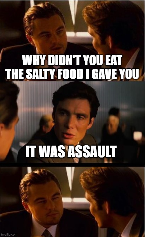 This is assault | WHY DIDN'T YOU EAT THE SALTY FOOD I GAVE YOU; IT WAS ASSAULT | image tagged in memes,inception,salt,assault,funny,funny memes | made w/ Imgflip meme maker
