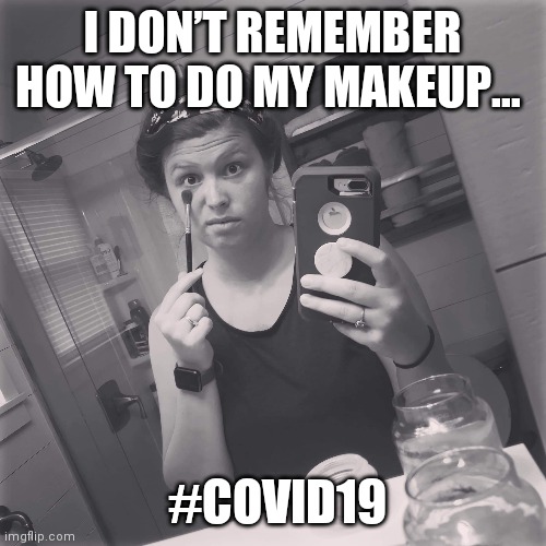 I DON’T REMEMBER HOW TO DO MY MAKEUP... #COVID19 | image tagged in i don't care | made w/ Imgflip meme maker