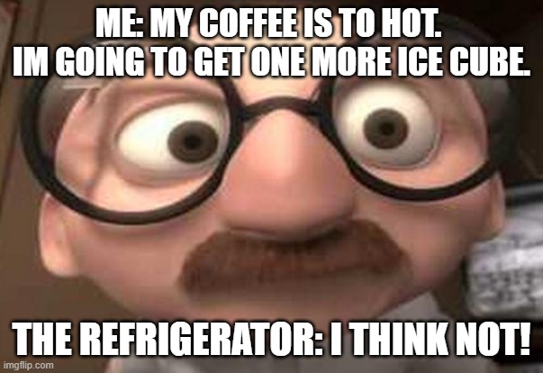 Coincidence?  I think not! | ME: MY COFFEE IS TO HOT.  IM GOING TO GET ONE MORE ICE CUBE. THE REFRIGERATOR: I THINK NOT! | image tagged in coincidence i think not | made w/ Imgflip meme maker