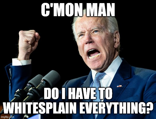 Joe Biden's fist | C'MON MAN; DO I HAVE TO WHITESPLAIN EVERYTHING? | image tagged in joe biden's fist | made w/ Imgflip meme maker