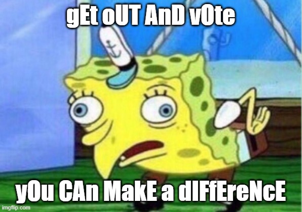 Are you mocking me? | gEt oUT AnD vOte; yOu CAn MakE a dIFfEreNcE | image tagged in memes,mocking spongebob,get out the vote,elections | made w/ Imgflip meme maker