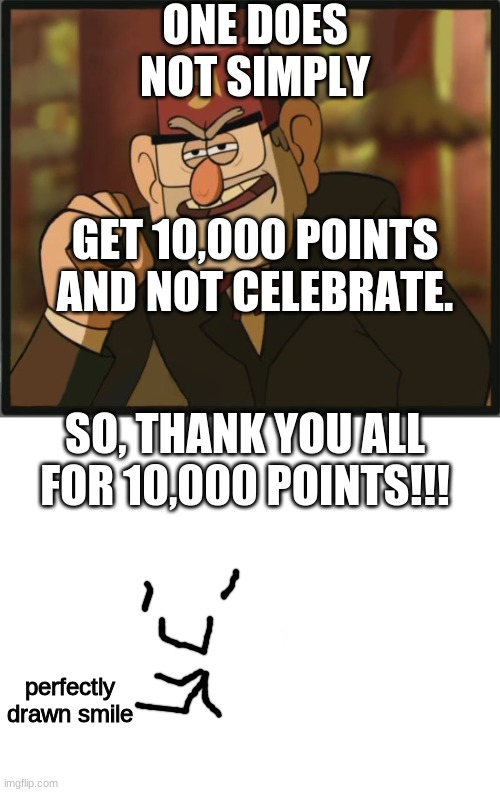 thanks guys! it means a lot. |  ONE DOES NOT SIMPLY; GET 10,000 POINTS AND NOT CELEBRATE. SO, THANK YOU ALL FOR 10,000 POINTS!!! perfectly drawn smile | image tagged in blank white template,one does not simply gravity falls version | made w/ Imgflip meme maker