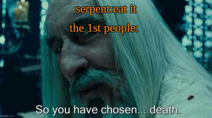 So you have chosen death | serpent:eat it; the 1st people: | image tagged in so you have chosen death,dont eat it,1st people | made w/ Imgflip meme maker