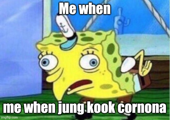 Mocking Spongebob Meme | Me when; me when jung kook cornona | image tagged in memes,mocking spongebob | made w/ Imgflip meme maker