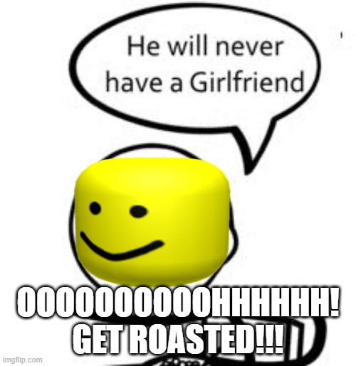 He Will Never Get A Girlfriend |  OOOOOOOOOOHHHHHH! GET ROASTED!!! | image tagged in memes,he will never get a girlfriend | made w/ Imgflip meme maker