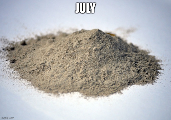 pile of dust | JULY | image tagged in pile of dust | made w/ Imgflip meme maker