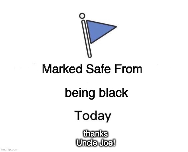Marked Safe From Meme | being black; thanks Uncle Joe! | image tagged in memes,marked safe from,joe biden | made w/ Imgflip meme maker