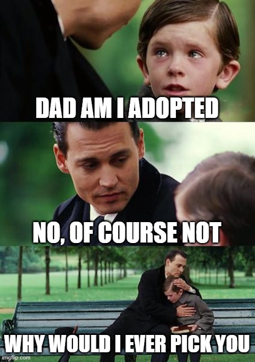 Finding Neverland | DAD AM I ADOPTED; NO, OF COURSE NOT; WHY WOULD I EVER PICK YOU | image tagged in memes,finding neverland | made w/ Imgflip meme maker
