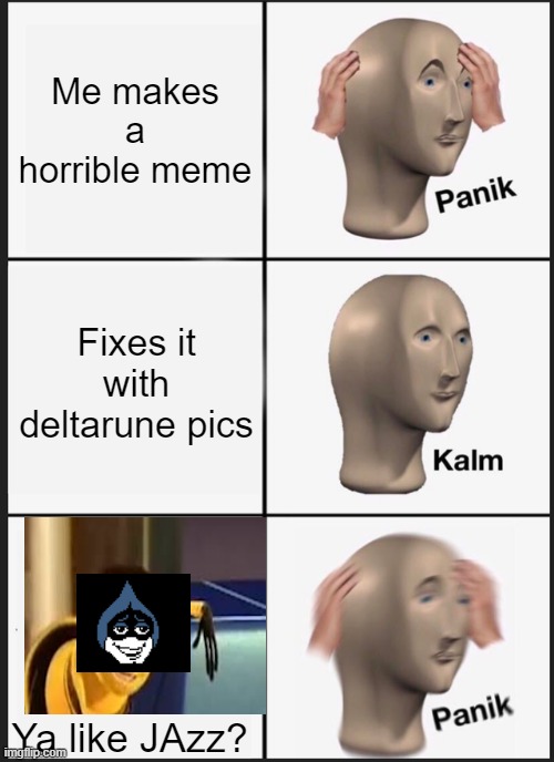 Panik Kalm Panik Meme | Me makes a horrible meme; Fixes it with deltarune pics; Ya like JAzz? | image tagged in memes,panik kalm panik | made w/ Imgflip meme maker