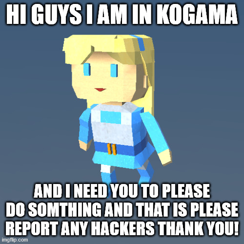 Can you report any hackers you see please? | HI GUYS I AM IN KOGAMA; AND I NEED YOU TO PLEASE DO SOMTHING AND THAT IS PLEASE REPORT ANY HACKERS THANK YOU! | image tagged in kogama | made w/ Imgflip meme maker