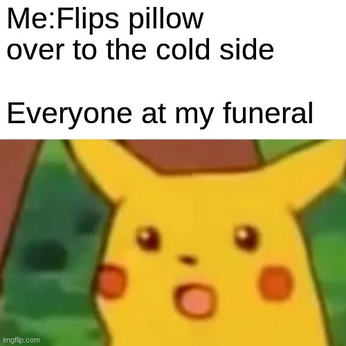 Surprised Pikachu | Me:Flips pillow over to the cold side; Everyone at my funeral | image tagged in memes,surprised pikachu | made w/ Imgflip meme maker