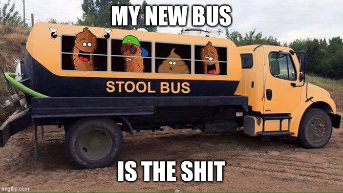The Stool Bus | MY NEW BUS IS THE SHIT | image tagged in stool bus | made w/ Imgflip meme maker