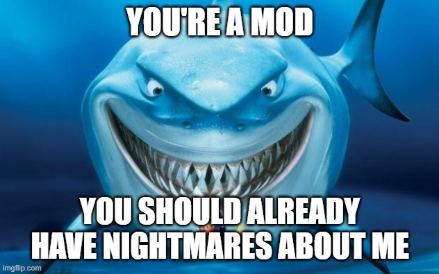 Hungry shark nemoÂ´s | YOU'RE A MOD; YOU SHOULD ALREADY HAVE NIGHTMARES ABOUT ME | image tagged in hungry shark nemos | made w/ Imgflip meme maker