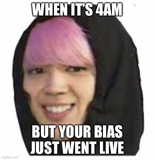 WHEN IT’S 4AM; BUT YOUR BIAS JUST WENT LIVE | made w/ Imgflip meme maker
