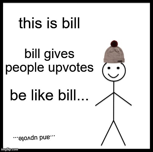 Be Like Bill Meme | this is bill; bill gives people upvotes; be like bill... ...and upvote... | image tagged in memes,be like bill | made w/ Imgflip meme maker