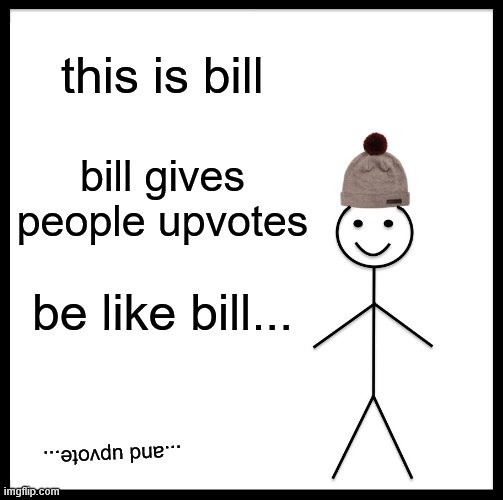 Be Like Bill | this is bill; bill gives people upvotes; be like bill... ...and upvote... | image tagged in memes,be like bill | made w/ Imgflip meme maker