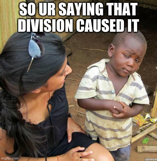 black kid | SO UR SAYING THAT DIVISION CAUSED IT | image tagged in black kid | made w/ Imgflip meme maker