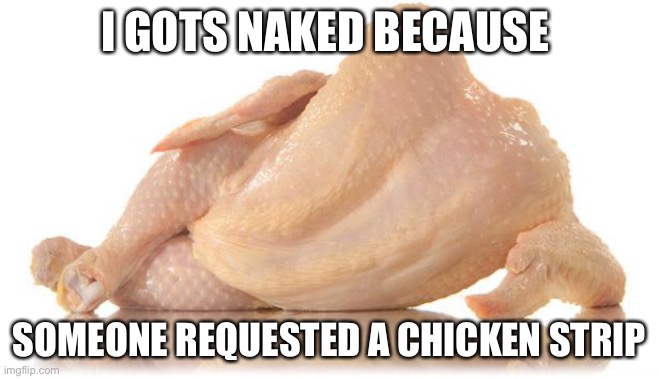 Chicken Strips |  I GOTS NAKED BECAUSE; SOMEONE REQUESTED A CHICKEN STRIP | image tagged in sexy chicken,chicken,chicken strip,funny,memes,dark humor | made w/ Imgflip meme maker