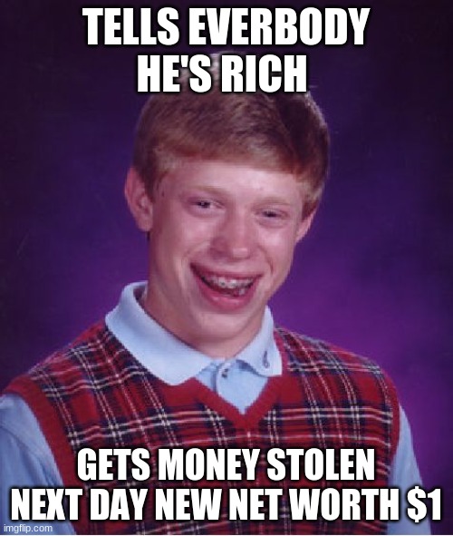 Bad Luck Brian Meme | TELLS EVERBODY HE'S RICH GETS MONEY STOLEN NEXT DAY NEW NET WORTH $1 | image tagged in memes,bad luck brian | made w/ Imgflip meme maker