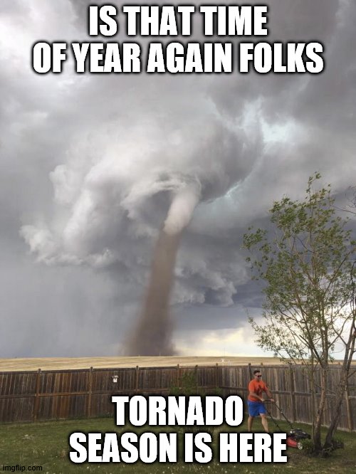 Tornado Lawn Mowing Man | IS THAT TIME OF YEAR AGAIN FOLKS; TORNADO SEASON IS HERE | image tagged in tornado lawn mowing man | made w/ Imgflip meme maker