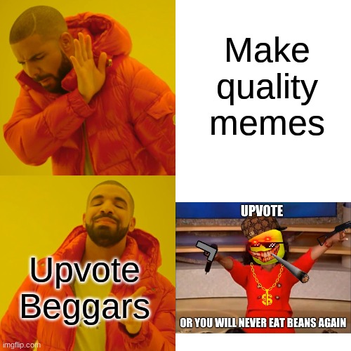 Seriously, there should be a rule against upvote begging... | Make quality memes; Upvote Beggars | image tagged in memes,drake hotline bling | made w/ Imgflip meme maker