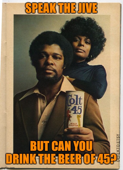 SPEAK THE JIVE BUT CAN YOU DRINK THE BEER OF 45? | made w/ Imgflip meme maker