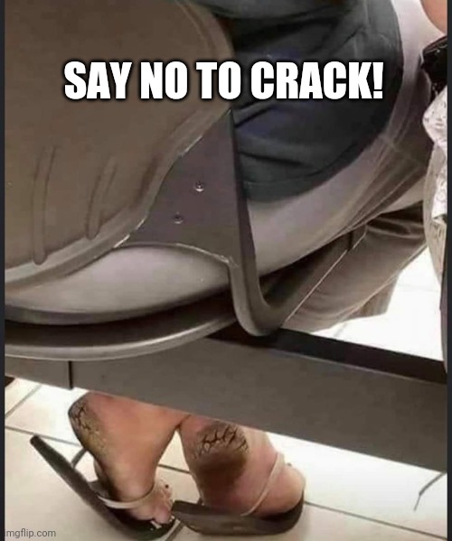 Cracked feet | SAY NO TO CRACK! | image tagged in cracked feet | made w/ Imgflip meme maker