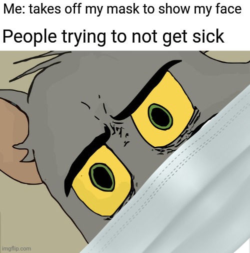 Me: takes off my mask to show my face; People trying to not get sick | image tagged in memes,unsettled tom | made w/ Imgflip meme maker