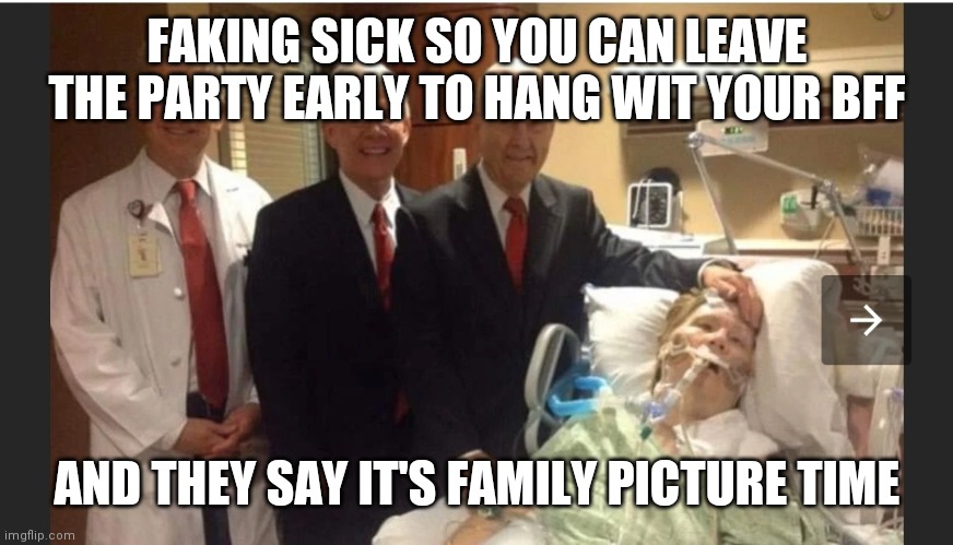 Family pictures | FAKING SICK SO YOU CAN LEAVE THE PARTY EARLY TO HANG WIT YOUR BFF; AND THEY SAY IT'S FAMILY PICTURE TIME | image tagged in family photo,sick,go home | made w/ Imgflip meme maker