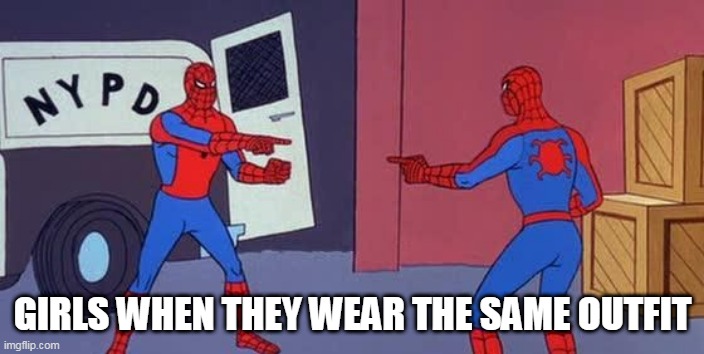Spider Man Double | GIRLS WHEN THEY WEAR THE SAME OUTFIT | image tagged in spider man double | made w/ Imgflip meme maker