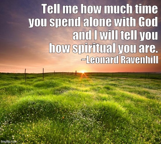Don't waste all of this 'isolated' time on the internet, spend time with God Psalm 55.17 | Tell me how much time 
you spend alone with God 
and I will tell you 
how spiritual you are. ~Leonard Ravenhill | image tagged in inspirational quotes,spiritual,christianity,memes,godly,relationship | made w/ Imgflip meme maker