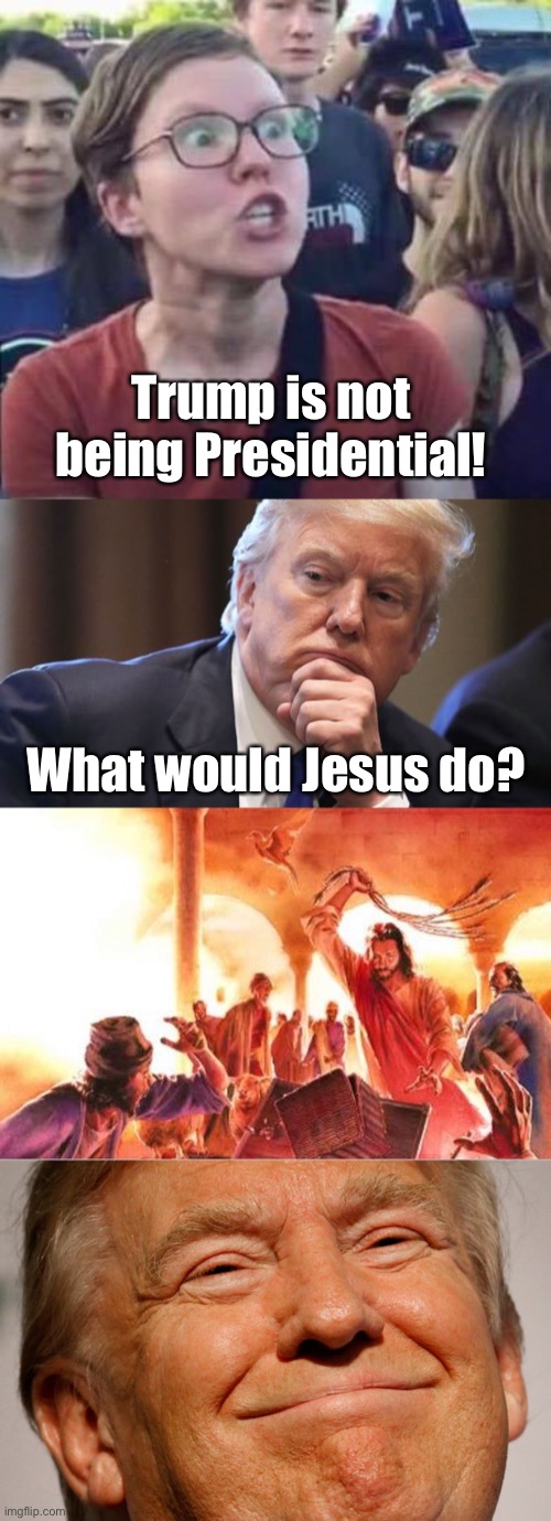 Nobody is perfect | Trump is not being Presidential! What would Jesus do? | image tagged in trump smile,angry liberal,trump tweeting | made w/ Imgflip meme maker