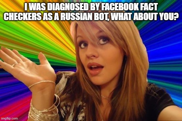 Dumb Blonde Meme | I WAS DIAGNOSED BY FACEBOOK FACT CHECKERS AS A RUSSIAN BOT, WHAT ABOUT YOU? | image tagged in memes,dumb blonde | made w/ Imgflip meme maker