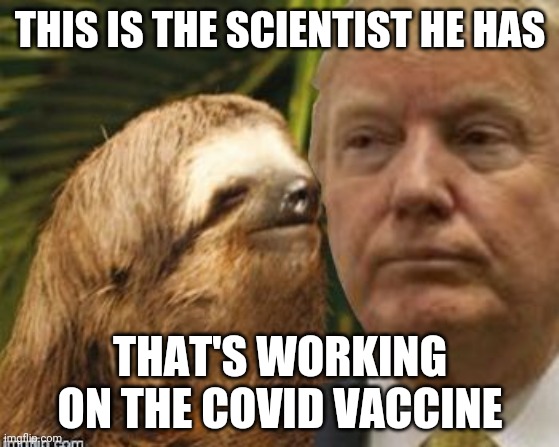 Political advice sloth | THIS IS THE SCIENTIST HE HAS; THAT'S WORKING ON THE COVID VACCINE | image tagged in political advice sloth | made w/ Imgflip meme maker