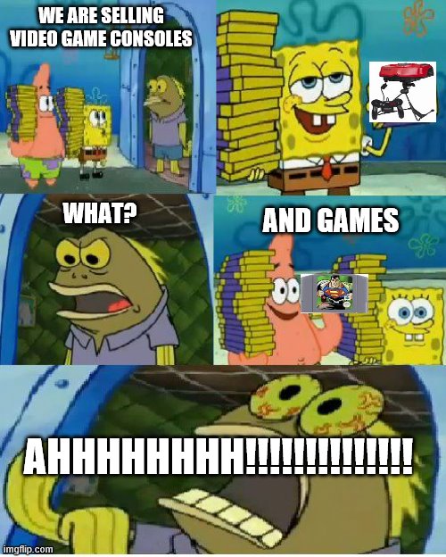 Chocolate Spongebob Meme | WE ARE SELLING VIDEO GAME CONSOLES; AND GAMES; WHAT? AHHHHHHHH!!!!!!!!!!!!!! | image tagged in memes,chocolate spongebob | made w/ Imgflip meme maker