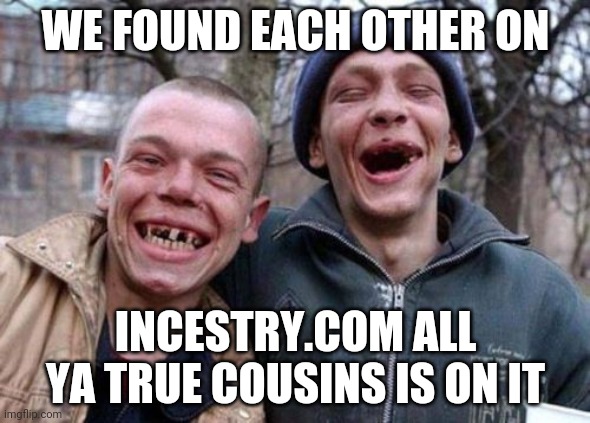 Ugly Twins Meme | WE FOUND EACH OTHER ON; INCESTRY.COM ALL YA TRUE COUSINS IS ON IT | image tagged in memes,ugly twins | made w/ Imgflip meme maker