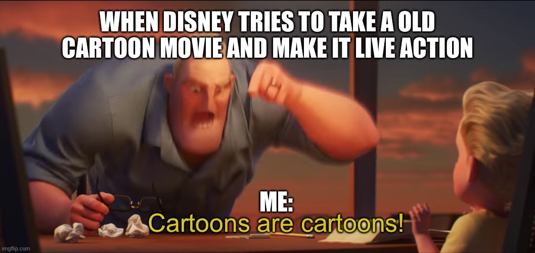 math is math | WHEN DISNEY TRIES TO TAKE A OLD CARTOON MOVIE AND MAKE IT LIVE ACTION; ME:; Cartoons are cartoons! | image tagged in math is math,cartoon,disney,funny memes,memes | made w/ Imgflip meme maker