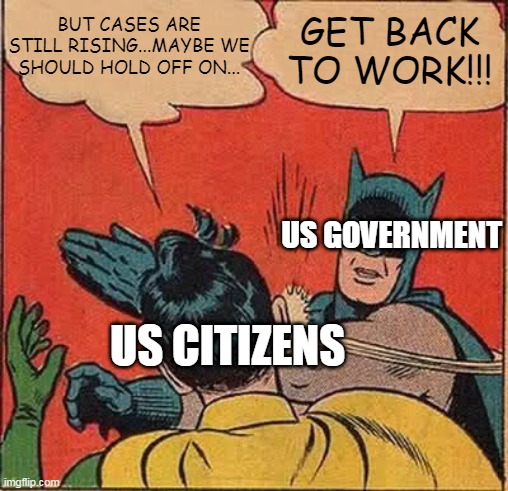 Batman Slapping Robin | BUT CASES ARE STILL RISING...MAYBE WE SHOULD HOLD OFF ON... GET BACK TO WORK!!! US GOVERNMENT; US CITIZENS | image tagged in memes,batman slapping robin | made w/ Imgflip meme maker