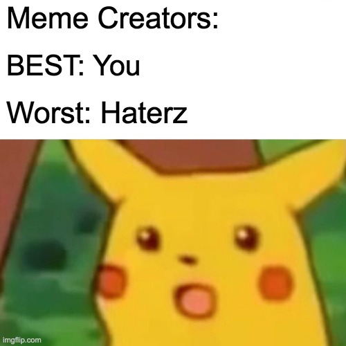 Surprised Pikachu | Meme Creators:; BEST: You; Worst: Haterz | image tagged in memes,surprised pikachu | made w/ Imgflip meme maker