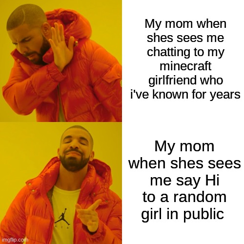 Minecraft Crush vs Random girl | My mom when shes sees me chatting to my minecraft girlfriend who i've known for years; My mom when shes sees me say Hi to a random girl in public | image tagged in memes,drake hotline bling | made w/ Imgflip meme maker