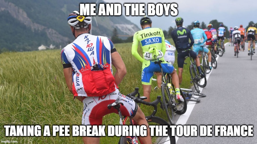 Pee Break | ME AND THE BOYS; TAKING A PEE BREAK DURING THE TOUR DE FRANCE | image tagged in me and the boys | made w/ Imgflip meme maker