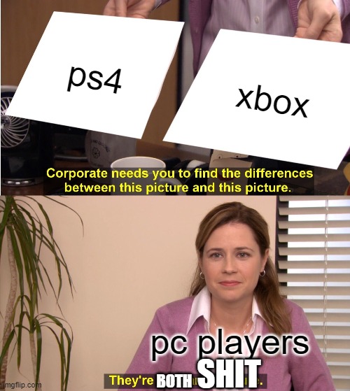 they're both shit |  ps4; xbox; pc players; SHIT; BOTH | image tagged in memes,they're the same picture | made w/ Imgflip meme maker