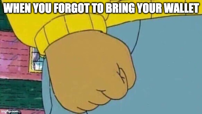 Arthur Fist Meme | WHEN YOU FORGOT TO BRING YOUR WALLET | image tagged in memes,arthur fist | made w/ Imgflip meme maker