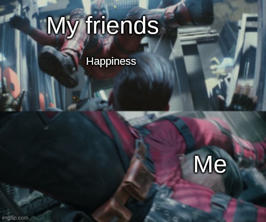 NutSackSmash | My friends; Happiness; Me | image tagged in deadpool | made w/ Imgflip meme maker