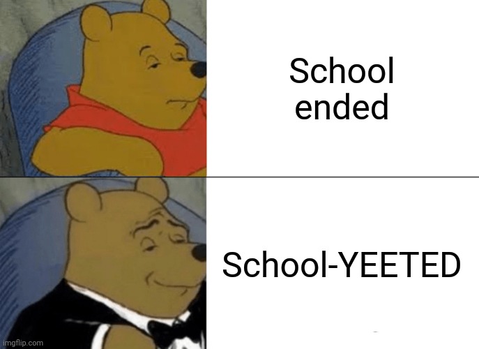 Tuxedo Winnie The Pooh | School ended; School-YEETED | image tagged in memes,tuxedo winnie the pooh | made w/ Imgflip meme maker