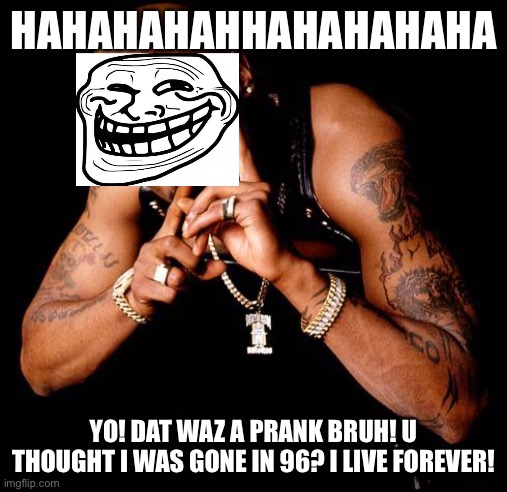 Tupac | HAHAHAHAHHAHAHAHAHA; YO! DAT WAZ A PRANK BRUH! U THOUGHT I WAS GONE IN 96? I LIVE FOREVER! | image tagged in tupac | made w/ Imgflip meme maker