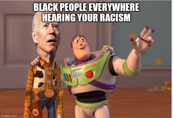 Pissed off blacks everywhere | BLACK PEOPLE EVERYWHERE HEARING YOUR RACISM | image tagged in memes,joe biden,toy story | made w/ Imgflip meme maker