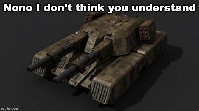 Mammoth tank | Nono I don't think you understand | image tagged in mammoth tank | made w/ Imgflip meme maker
